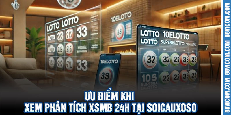 Ưu Điểm Khi Xem Phân Tích XSMB 24h Tại Soicauxoso